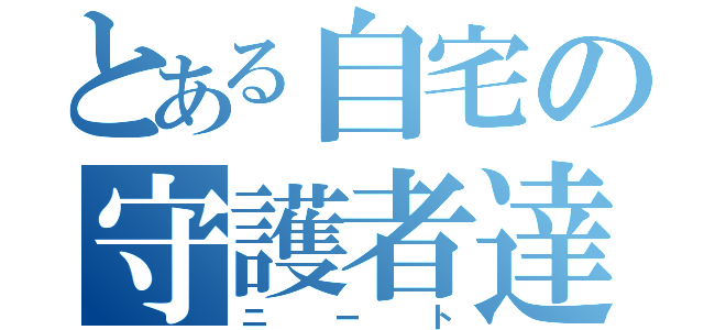 とある自宅の守護者達（ニート）