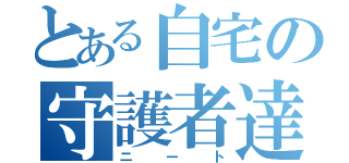 とある自宅の守護者達（ニート）