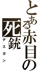 とある赤目の死銃（デスガン）