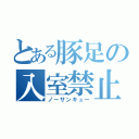 とある豚足の入室禁止（ノーサンキュー）