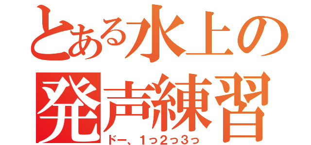 とある水上の発声練習（ドー、１っ２っ３っ）