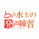 とある水上の発声練習（ドー、１っ２っ３っ）