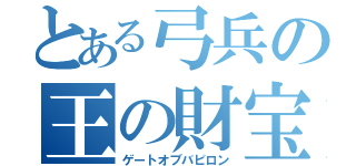 とある弓兵の王の財宝（ゲートオブバビロン）