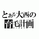 とある大西の育毛計画（リーブ２１）