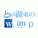 とある湖東のｗｉｍｐｅｒ（うぃんぱー）