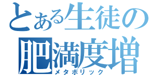 とある生徒の肥満度増（メタボリック）