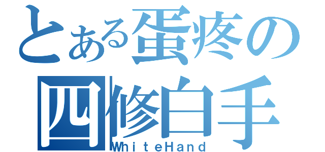 とある蛋疼の四修白手（ＷｈｉｔｅＨａｎｄ）