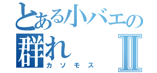 とある小バエの群れⅡ（カソモス）