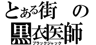 とある街の黒衣医師（ブラックジャック）