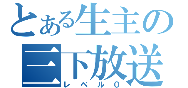 とある生主の三下放送（レベル０）