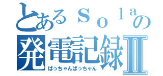 とあるｓｏｌａｒの発電記録Ⅱ（ばっちゃんばっちゃん）