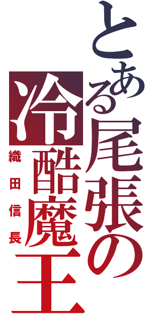 とある尾張の冷酷魔王（織田信長）