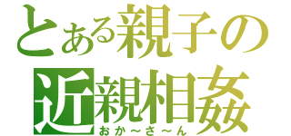 とある親子の近親相姦（おか～さ～ん）