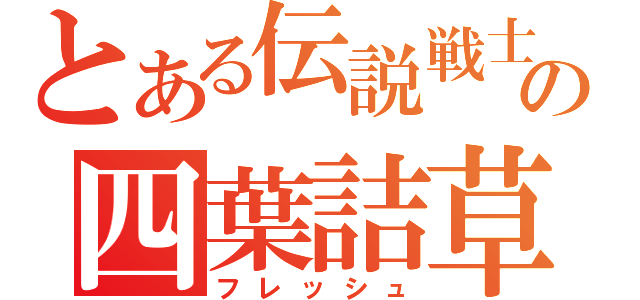 とある伝説戦士の四葉詰草（フレッシュ）