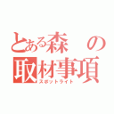 とある森の取材事項（スポットライト）