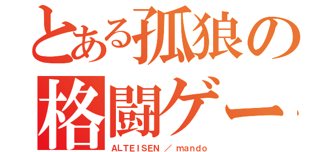 とある孤狼の格闘ゲーマ（ＡＬＴＥＩＳＥＮ ／ ｍａｎｄｏ）