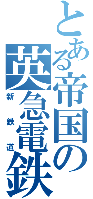 とある帝国の英急電鉄（新鉄道）