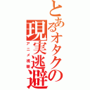 とあるオタクの現実逃避（アニメ視聴）