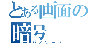 とある画面の暗号（パスワード）