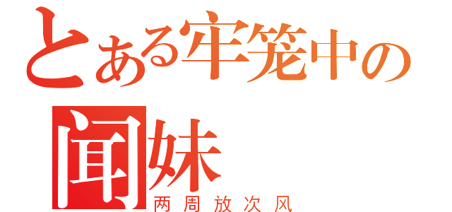 とある牢笼中の闻妹（两周放次风）