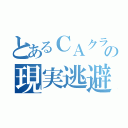 とあるＣＡクラスタの現実逃避（）