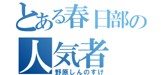 とある春日部の人気者（野原しんのすけ）