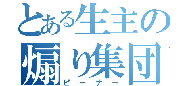 とある生主の煽り集団（ピーナー）