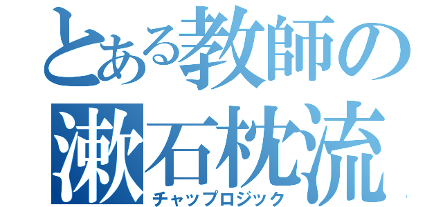 とある教師の漱石枕流（チャップロジック）