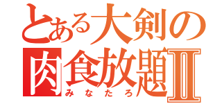 とある大剣の肉食放題Ⅱ（みなたろ）