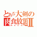 とある大剣の肉食放題Ⅱ（みなたろ）