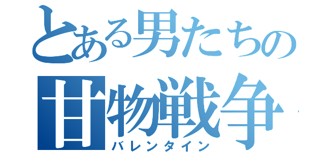 とある男たちの甘物戦争（バレンタイン）