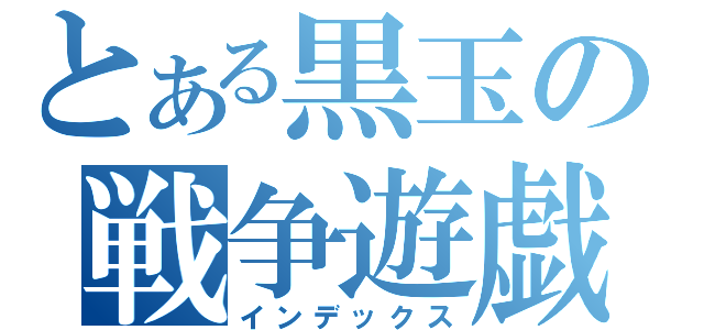 とある黒玉の戦争遊戯（インデックス）