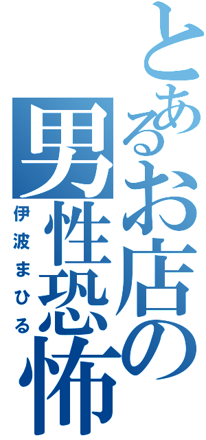 とあるお店の男性恐怖症（伊波まひる）