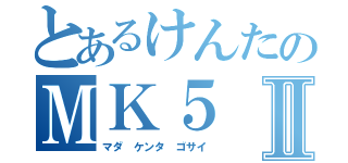 とあるけんたのＭＫ５Ⅱ（マダ　ケンタ　ゴサイ）