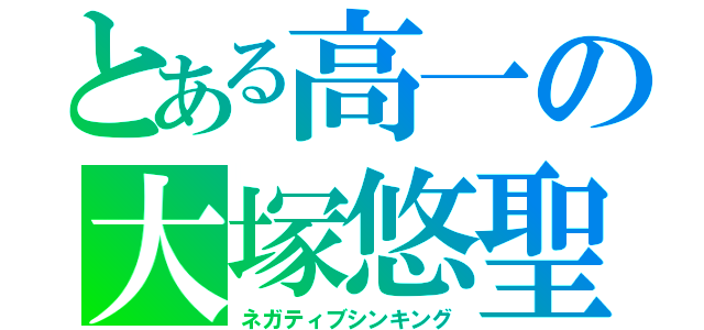 とある高一の大塚悠聖（ネガティブシンキング）