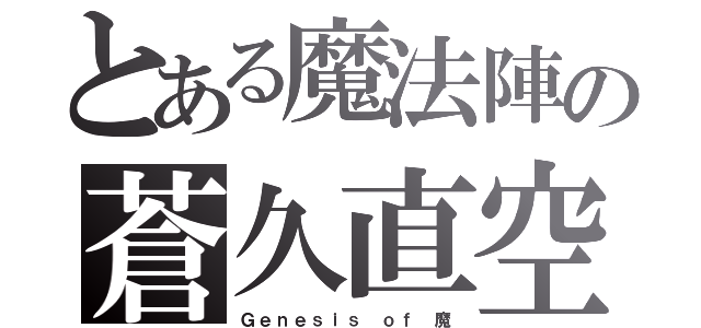 とある魔法陣の蒼久直空（Ｇｅｎｅｓｉｓ ｏｆ 魔）