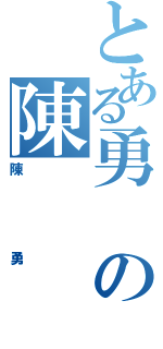 とある勇の陳（陳勇）