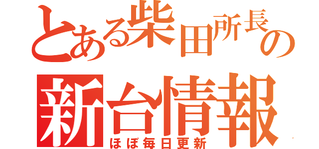 とある柴田所長の新台情報（ほぼ毎日更新）