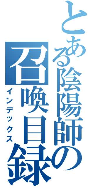 とある陰陽師の召喚目録（インデックス）