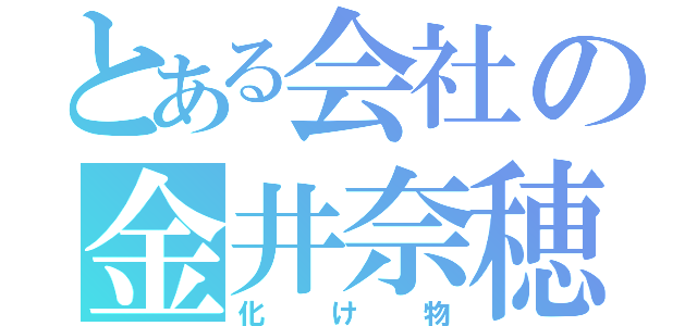 とある会社の金井奈穂（化け物）