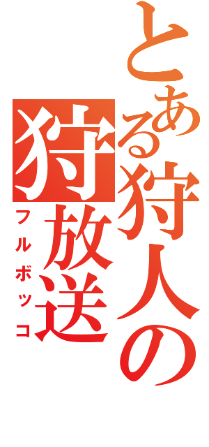 とある狩人の狩放送（フルボッコ）