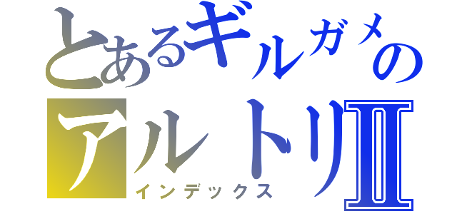 とあるギルガメシュのアルトリアⅡ（インデックス）