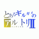 とあるギルガメシュのアルトリアⅡ（インデックス）