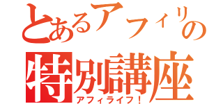 とあるアフィリの特別講座（アフィライフ！）