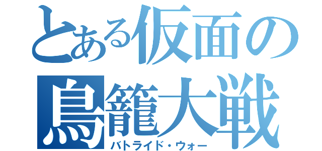 とある仮面の鳥籠大戦（バトライド・ウォー）