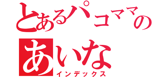 とあるパコママのあいな（インデックス）