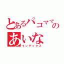 とあるパコママのあいな（インデックス）