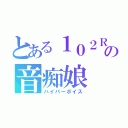 とある１０２Ｒの音痴娘（ハイパーボイス）