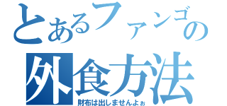 とあるファンゴの外食方法（財布は出しませんよぉ）