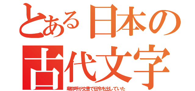 とある日本の古代文字（卑弥呼が文書で伝令を出していた）